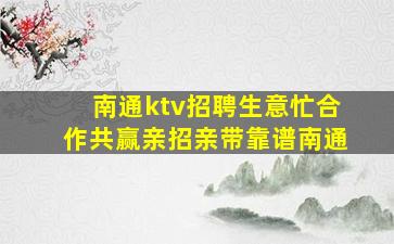 南通ktv招聘生意忙合作共赢亲招亲带靠谱南通